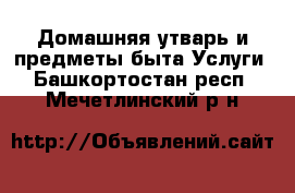 Домашняя утварь и предметы быта Услуги. Башкортостан респ.,Мечетлинский р-н